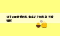 识字app吾爱破解,安卓识字破解版 吾爱破解