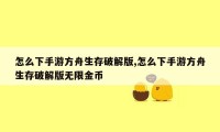 怎么下手游方舟生存破解版,怎么下手游方舟生存破解版无限金币