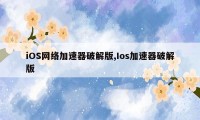 iOS网络加速器破解版,Ios加速器破解版