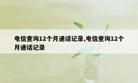 电信查询12个月通话记录,电信查询12个月通话记录