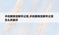 手机删微信聊天记录,手机删微信聊天记录 怎么找备份