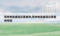 苏州电信通话记录查询,苏州电信通话记录查询号码