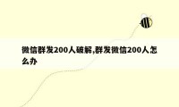 微信群发200人破解,群发微信200人怎么办