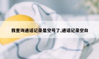 我查询通话记录是空号了,通话记录空白