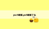 psc5破解,ps5破解了么