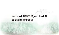 outlook邮箱无法,outlook邮箱无法搜索关键词