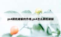 ps4刷机破解的作用,ps4怎么刷机破解