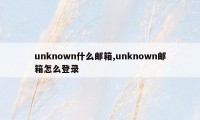 unknown什么邮箱,unknown邮箱怎么登录