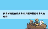 网易邮箱能存放多少封,网易邮箱能收多大的邮件