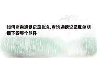 如何查询通话记录账单,查询通话记录账单明细下载哪个软件