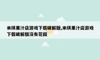 米琪果汁店游戏下载破解版,米琪果汁店游戏下载破解版没有花园