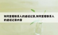 如何查看联系人的通话记录,如何查看联系人的通话记录内容