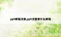 ppt邮箱注册,ppt注册用什么邮箱