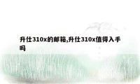 升仕310x的邮箱,升仕310x值得入手吗