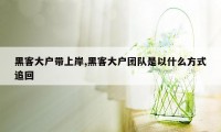 黑客大户带上岸,黑客大户团队是以什么方式追回