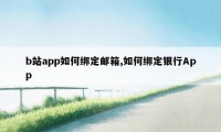 b站app如何绑定邮箱,如何绑定银行App