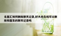 名医汇如何删除聊天记录,好大夫在线可以删除和医生的聊天记录吗