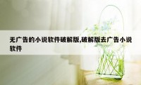 无广告的小说软件破解版,破解版去广告小说软件