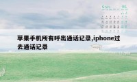 苹果手机所有呼出通话记录,iphone过去通话记录