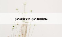 ps5破解了么,ps5有破解吗