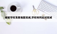 破解学校发展难题双减,学校如何应对双减