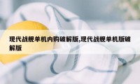 现代战舰单机内购破解版,现代战舰单机版破解版