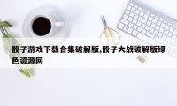 骰子游戏下载合集破解版,骰子大战破解版绿色资源网