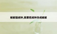 破解版闹钟,我要把闹钟改成破解