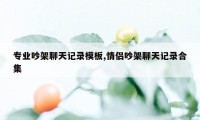 专业吵架聊天记录模板,情侣吵架聊天记录合集