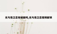 光与夜之恋有破解吗,光与夜之恋视频解锁