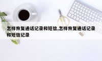 怎样恢复通话记录和短信,怎样恢复通话记录和短信记录