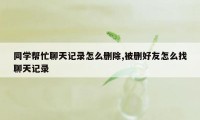 同学帮忙聊天记录怎么删除,被删好友怎么找聊天记录