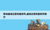 移动通话记录伪造软件,通话记录伪造软件排行