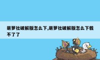 萌萝社破解版怎么下,萌萝社破解版怎么下载不了了