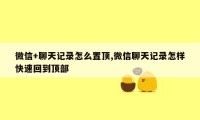 微信+聊天记录怎么置顶,微信聊天记录怎样快速回到顶部