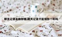 聊天记录无限存储,聊天记录只能保存一年吗