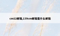 cm12邮箱,139cm邮箱是什么邮箱