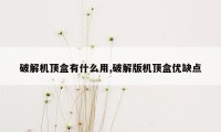 破解机顶盒有什么用,破解版机顶盒优缺点