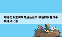 联通怎么查询来电通话记录,联通如何查询手机通话记录