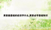 黑客最基础的应该学什么,黑客必学基础知识