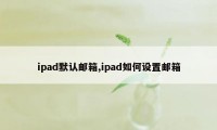 ipad默认邮箱,ipad如何设置邮箱