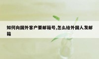 如何向国外客户要邮箱号,怎么给外国人发邮箱