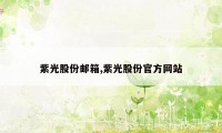 紫光股份邮箱,紫光股份官方网站