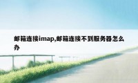 邮箱连接imap,邮箱连接不到服务器怎么办