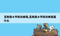 互助路小学投诉邮箱,互助路小学投诉邮箱是什么