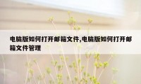 电脑版如何打开邮箱文件,电脑版如何打开邮箱文件管理