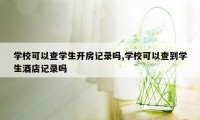 学校可以查学生开房记录吗,学校可以查到学生酒店记录吗