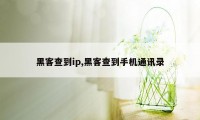 黑客查到ip,黑客查到手机通讯录