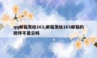 qq邮箱发给163,邮箱发给163邮箱的附件不显示吗