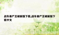 战车暴尸王破解版下载,战车暴尸王破解版下载中文